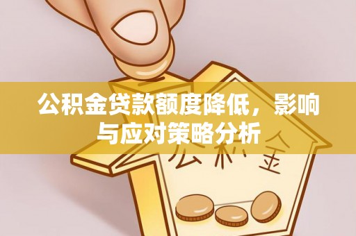 古坑公积金贷款额度降低，影响与应对策略分析