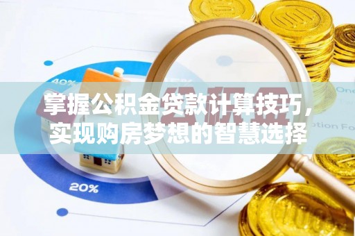 古坑掌握公积金贷款计算技巧，实现购房梦想的智慧选择