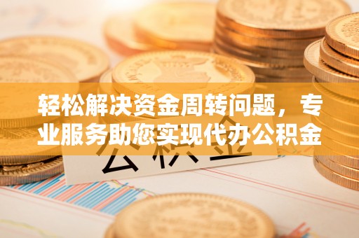 古坑轻松解决资金周转问题，专业服务助您实现代办公积金提取