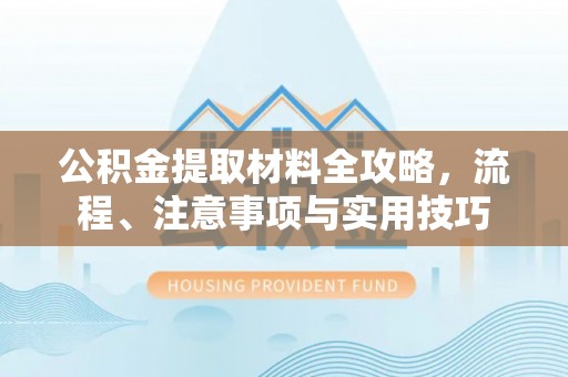 古坑公积金提取材料全攻略，流程、注意事项与实用技巧