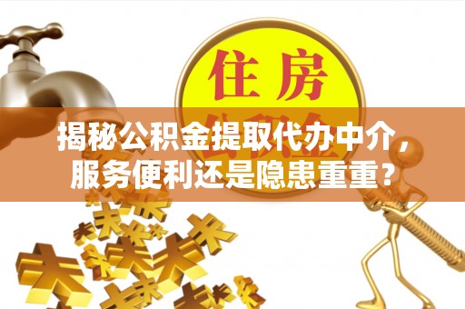 古坑揭秘公积金提取代办中介，服务便利还是隐患重重？