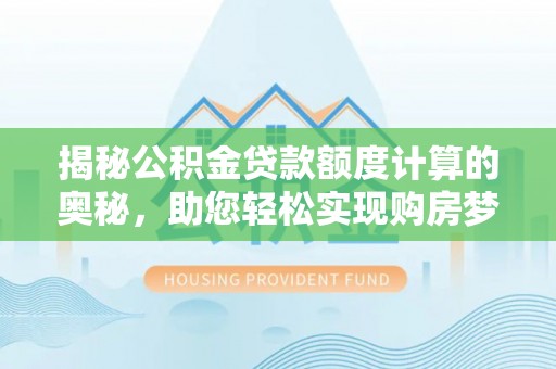古坑揭秘公积金贷款额度计算的奥秘，助您轻松实现购房梦想