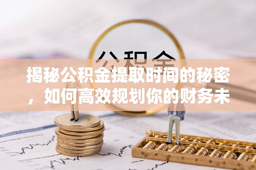 古坑揭秘公积金提取时间的秘密，如何高效规划你的财务未来