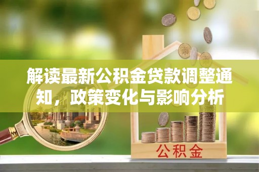 古坑解读最新公积金贷款调整通知，政策变化与影响分析