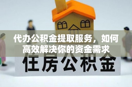 古坑代办公积金提取服务，如何高效解决你的资金需求
