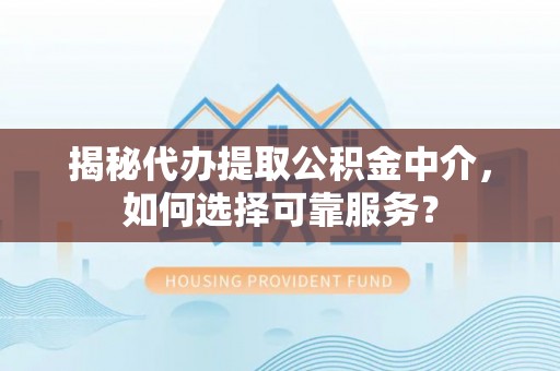 古坑揭秘代办提取公积金中介，如何选择可靠服务？