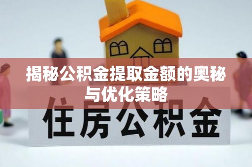 古坑揭秘公积金提取金额的奥秘与优化策略