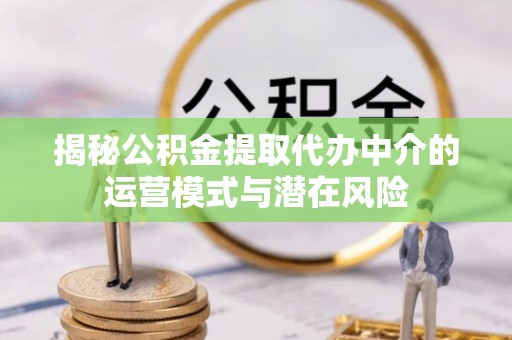 古坑揭秘公积金提取代办中介的运营模式与潜在风险