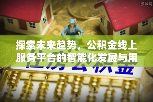 古坑探索未来趋势，公积金线上服务平台的智能化发展与用户便利性提升