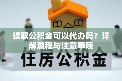 古坑提取公积金可以代办吗？详解流程与注意事项