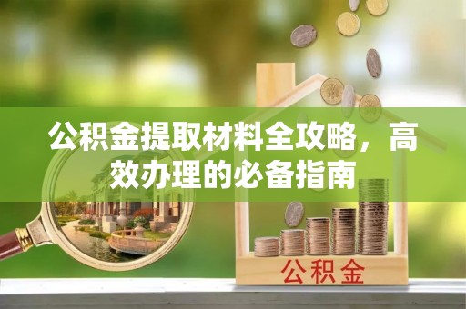 古坑公积金提取材料全攻略，高效办理的必备指南