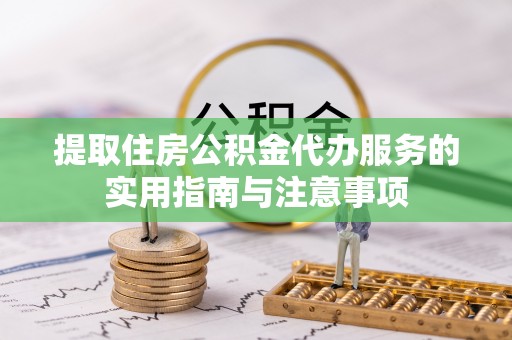 古坑提取住房公积金代办服务的实用指南与注意事项