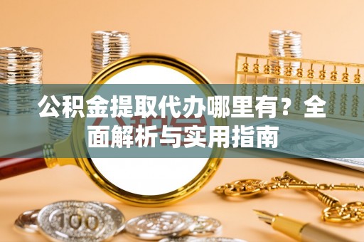 古坑公积金提取代办哪里有？全面解析与实用指南