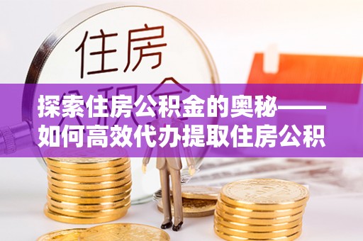 古坑探索住房公积金的奥秘——如何高效代办提取住房公积金
