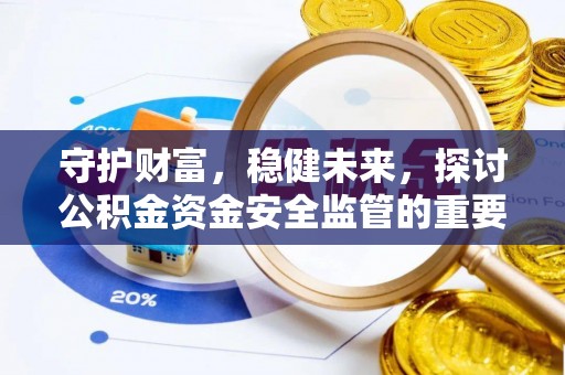 古坑守护财富，稳健未来，探讨公积金资金安全监管的重要性与实践