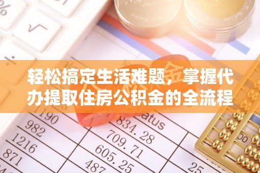古坑轻松搞定生活难题，掌握代办提取住房公积金的全流程