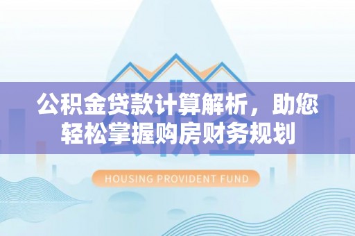 古坑公积金贷款计算解析，助您轻松掌握购房财务规划