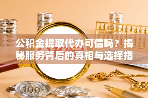 古坑公积金提取代办可信吗？揭秘服务背后的真相与选择指南