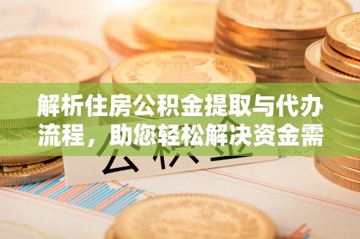 古坑解析住房公积金提取与代办流程，助您轻松解决资金需求