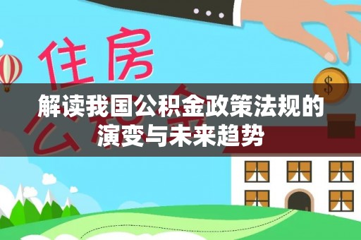 古坑解读我国公积金政策法规的演变与未来趋势