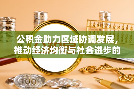 古坑公积金助力区域协调发展，推动经济均衡与社会进步的桥梁