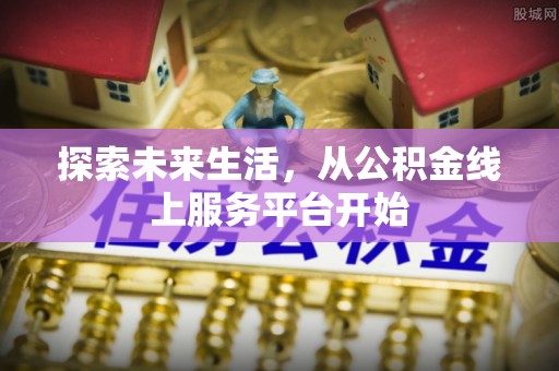 古坑探索未来生活，从公积金线上服务平台开始