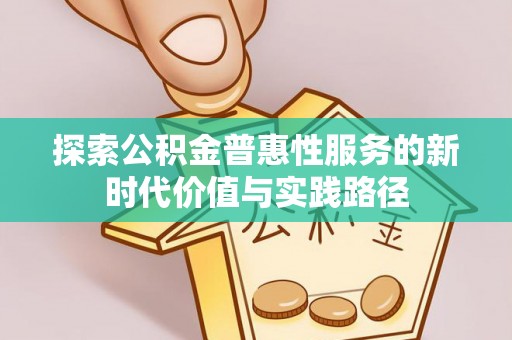 古坑探索公积金普惠性服务的新时代价值与实践路径