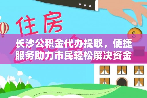 古坑长沙公积金代办提取，便捷服务助力市民轻松解决资金需求