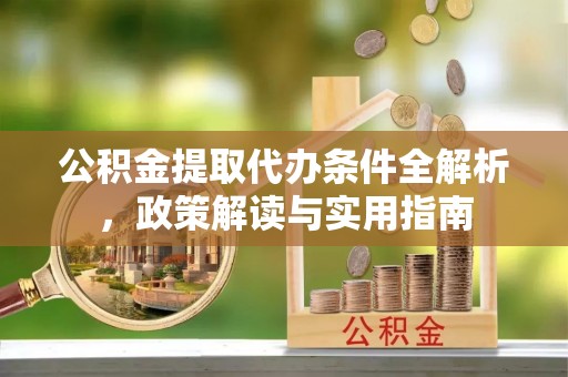 古坑公积金提取代办条件全解析，政策解读与实用指南