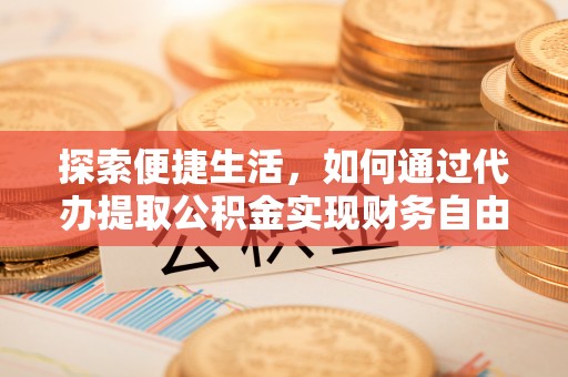 古坑探索便捷生活，如何通过代办提取公积金实现财务自由