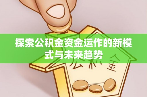古坑探索公积金资金运作的新模式与未来趋势