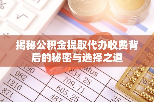 古坑揭秘公积金提取代办收费背后的秘密与选择之道