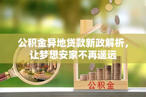 古坑公积金异地贷款新政解析，让梦想安家不再遥远