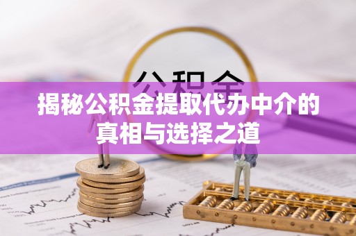 古坑揭秘公积金提取代办中介的真相与选择之道