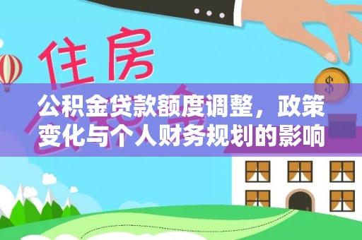 古坑公积金贷款额度调整，政策变化与个人财务规划的影响