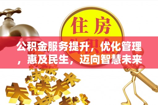 古坑公积金服务提升，优化管理，惠及民生，迈向智慧未来
