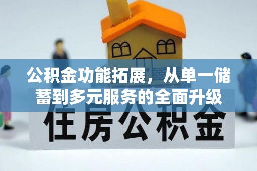 古坑公积金功能拓展，从单一储蓄到多元服务的全面升级