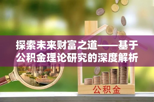 古坑探索未来财富之道——基于公积金理论研究的深度解析