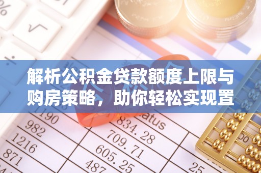 古坑解析公积金贷款额度上限与购房策略，助你轻松实现置业梦想