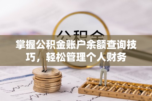 古坑掌握公积金账户余额查询技巧，轻松管理个人财务