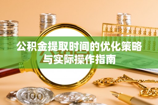 古坑公积金提取时间的优化策略与实际操作指南