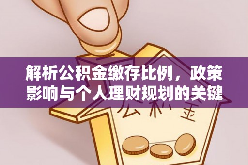 古坑解析公积金缴存比例，政策影响与个人理财规划的关键