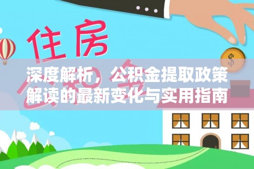 古坑深度解析，公积金提取政策解读的最新变化与实用指南