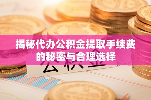 古坑揭秘代办公积金提取手续费的秘密与合理选择