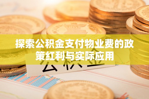 古坑探索公积金支付物业费的政策红利与实际应用