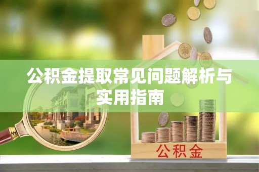古坑公积金提取常见问题解析与实用指南