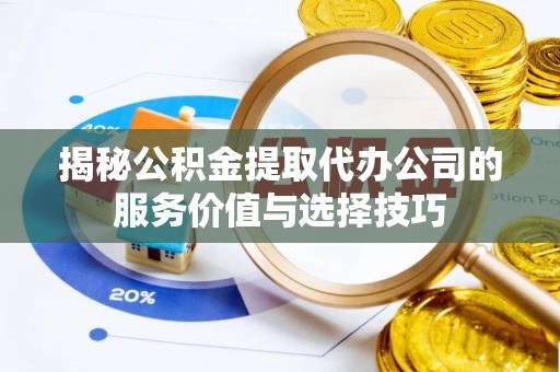 古坑揭秘公积金提取代办公司的服务价值与选择技巧