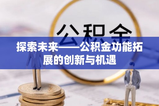 古坑探索未来——公积金功能拓展的创新与机遇