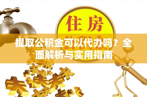 古坑提取公积金可以代办吗？全面解析与实用指南