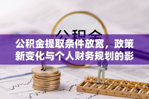 古坑公积金提取条件放宽，政策新变化与个人财务规划的影响